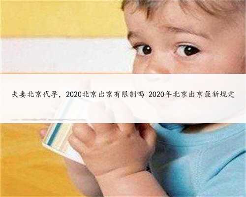 夫妻北京代孕，2020北京出京有限制吗 2020年北京出京最新规定